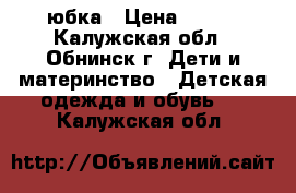 юбка › Цена ­ 300 - Калужская обл., Обнинск г. Дети и материнство » Детская одежда и обувь   . Калужская обл.